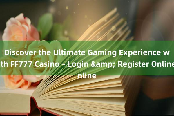 Discover the Ultimate Gaming Experience with FF777 Casino – Login & Register Online