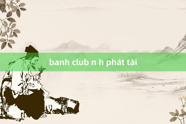 banh club n h phát tài