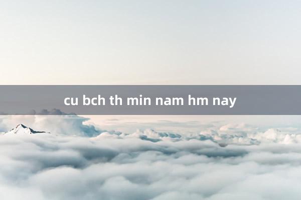 cu bch th min nam hm nay