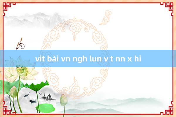 vit bài vn ngh lun v t nn x hi