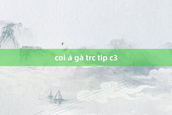 coi á gà trc tip c3