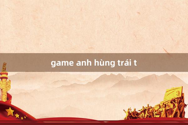 game anh hùng trái t