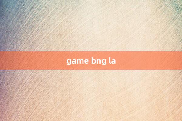 game bng la