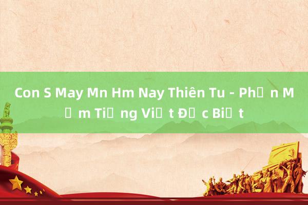 Con S May Mn Hm Nay Thiên Tu - Phần Mềm Tiếng Việt Đặc Biệt