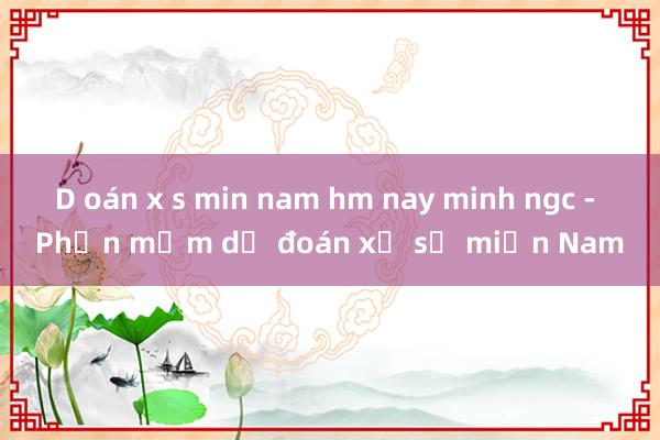 D oán x s min nam hm nay minh ngc - Phần mềm dự đoán xổ số miền Nam