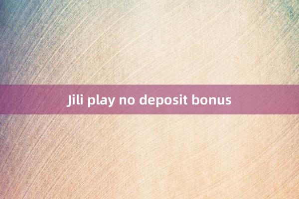 Jili play no deposit bonus