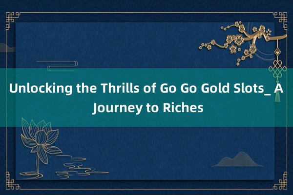 Unlocking the Thrills of Go Go Gold Slots_ A Journey to Riches