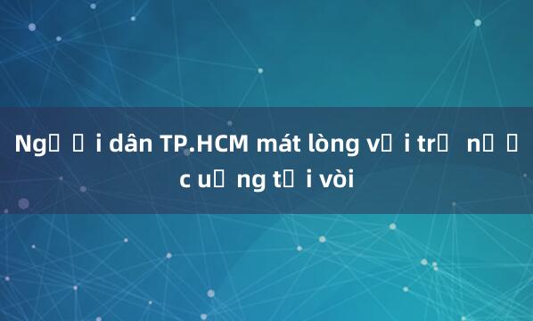 Người dân TP.HCM mát lòng với trụ nước uống tại vòi