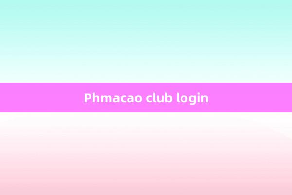 Phmacao club login