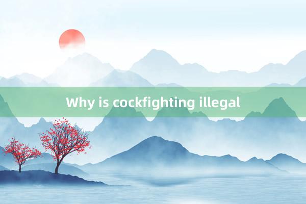 Why is cockfighting illegal