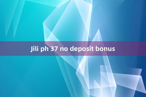 Jili ph 37 no deposit bonus