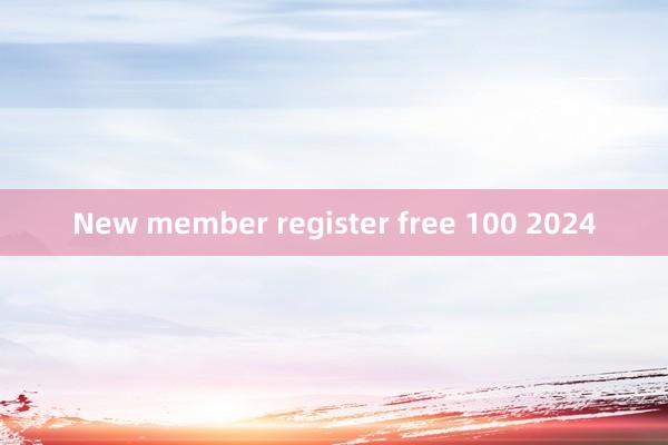 New member register free 100 2024