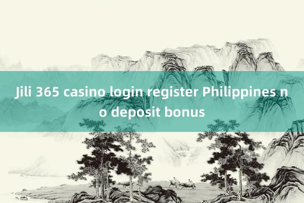 Jili 365 casino login register Philippines no deposit bonus