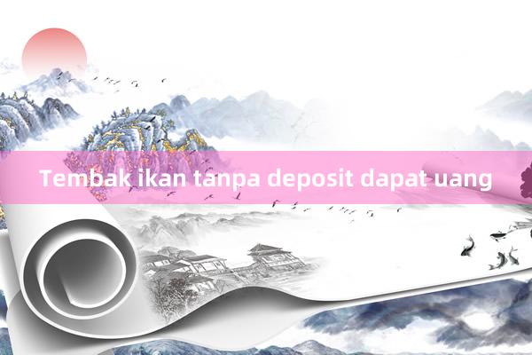 Tembak ikan tanpa deposit dapat uang