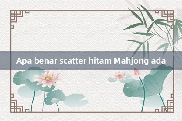 Apa benar scatter hitam Mahjong ada