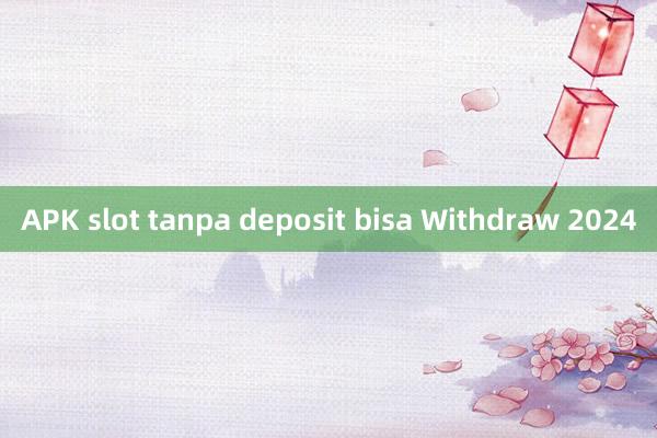 APK slot tanpa deposit bisa Withdraw 2024