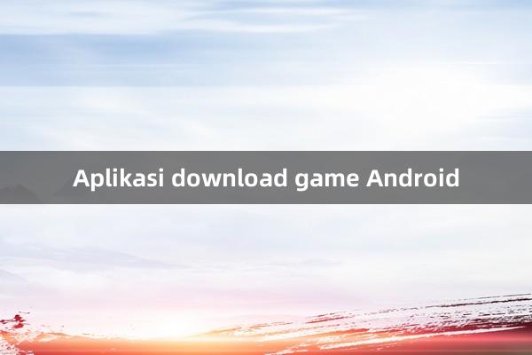 Aplikasi download game Android