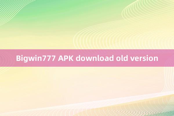 Bigwin777 APK download old version