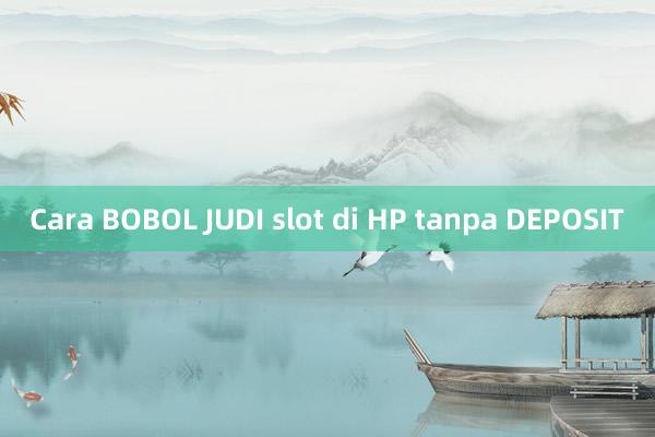 Cara BOBOL JUDI slot di HP tanpa DEPOSIT