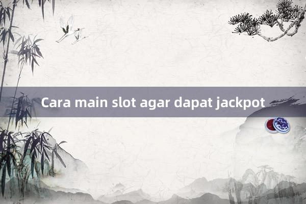 Cara main slot agar dapat jackpot