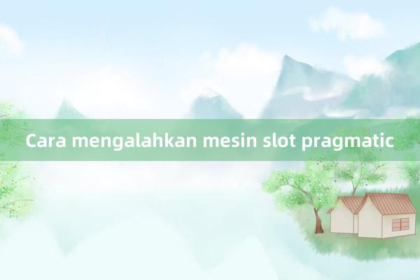 Cara mengalahkan mesin slot pragmatic