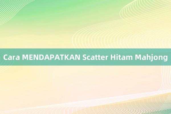 Cara MENDAPATKAN Scatter Hitam Mahjong