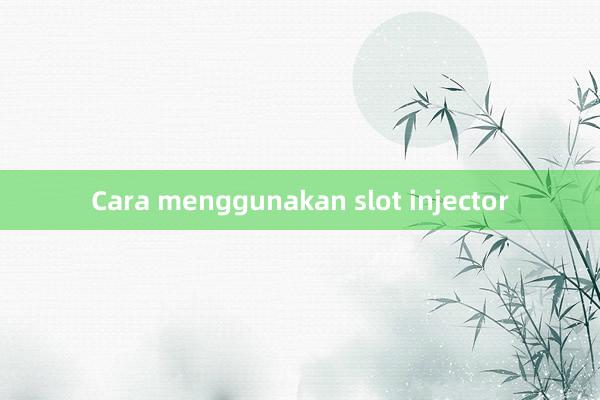 Cara menggunakan slot injector