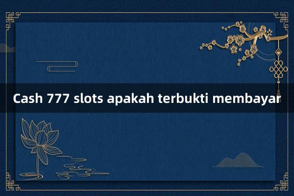 Cash 777 slots apakah terbukti membayar