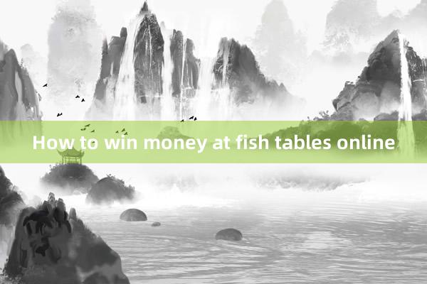 How to win money at fish tables online