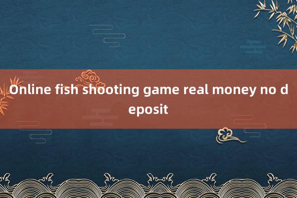 Online fish shooting game real money no deposit