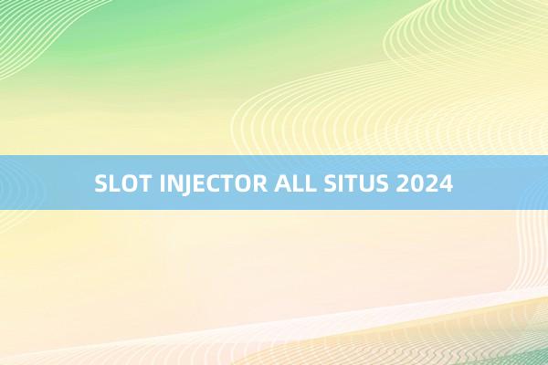 SLOT INJECTOR ALL SITUS 2024