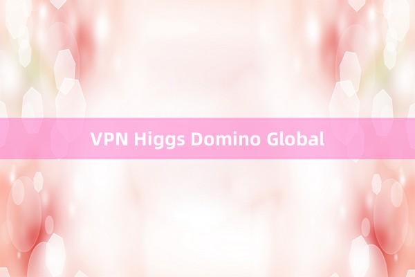 VPN Higgs Domino Global