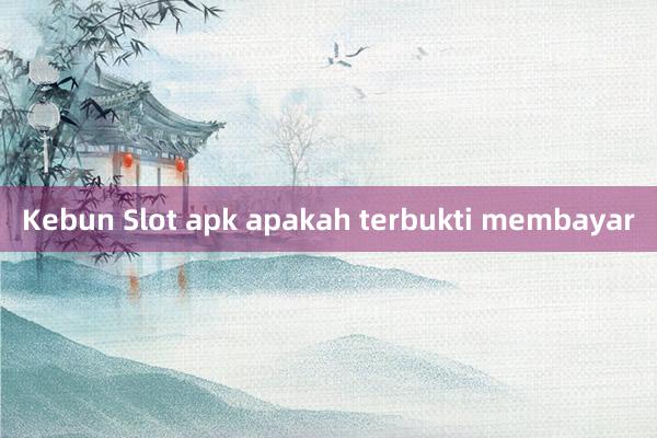 Kebun Slot apk apakah terbukti membayar