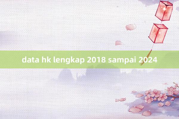 data hk lengkap 2018 sampai 2024