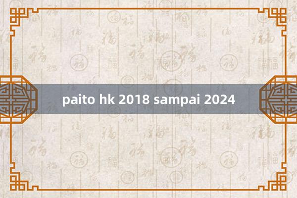 paito hk 2018 sampai 2024