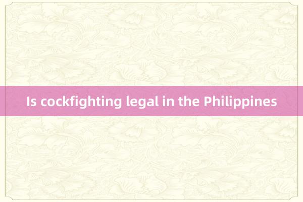 Is cockfighting legal in the Philippines