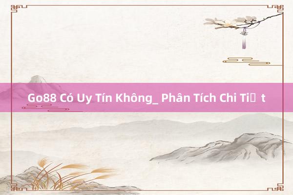 Go88 Có Uy Tín Không_ Phân Tích Chi Tiết